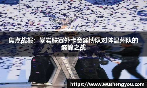 焦点战报：攀岩联赛外卡赛淄博队对阵温州队的巅峰之战