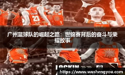 广州篮球队的崛起之路：世锦赛背后的奋斗与荣耀故事